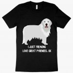 I Just Freaking Love Great Pyrenees T-Shirt - Dog Lover T-Shirt MADE IN THE USA T-Shirts